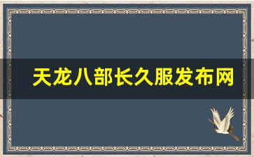 天龙八部发布站：天龙八部长久服发布网(天
